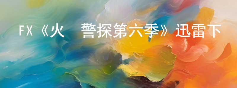 FX《火線警探第六季》迅雷下載/在線觀看/百度云-犯罪/歷史載-美劇天堂 程清林的blog